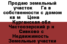 Продаю земельный участок 0.5 Га в собственности с домом 144 кв.м. › Цена ­ 2 000 000 - Курганская обл., Частоозерский р-н, Сивково с. Недвижимость » Земельные участки продажа   
